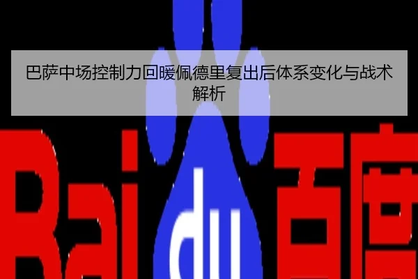 巴萨中场控制力回暖佩德里复出后体系变化与战术解析