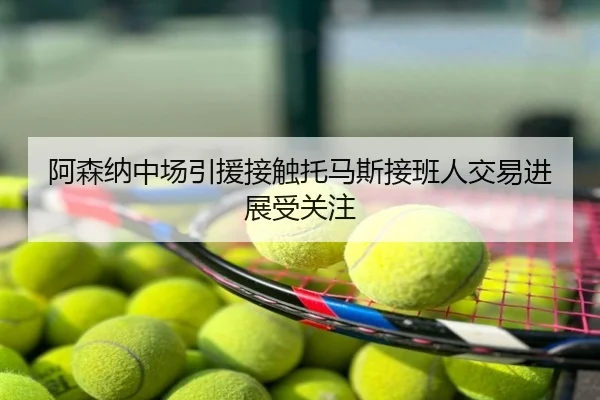 阿森纳中场引援接触托马斯接班人交易进展受关注