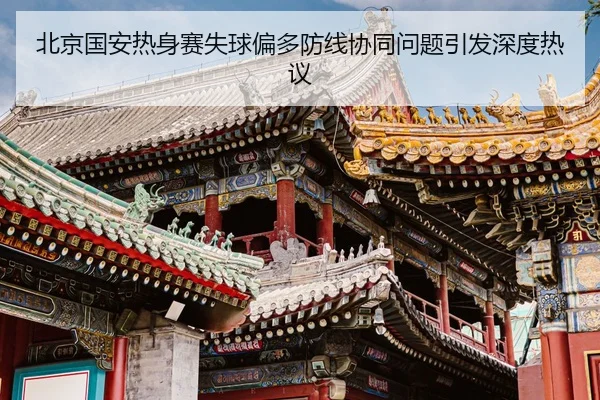 北京国安热身赛失球偏多防线协同问题引发深度热议
