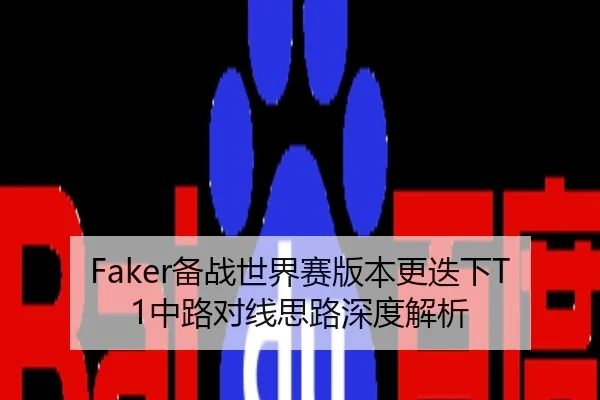 Faker备战世界赛版本更迭下T1中路对线思路深度解析